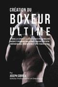 Creation du Boxeur Ultime: Apprenez les secrets et les astuces utilises par les meilleurs boxeurs et entraineurs professionnels pour ameliorer vo