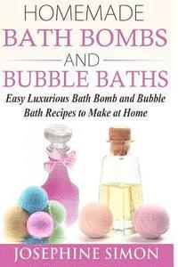 Homemade Bath Bombs and Bubble Baths: Easy Luxurious Bath Bomb and Bubble Bath Recipes to Make at Home