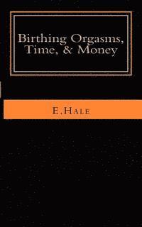 E. Hale - Birthing Orgasms, Time & Money: a literary memoir, Häftad