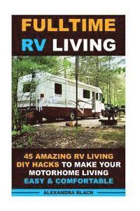 Fulltime RV Living 45 Amazing RV Living DIY Hacks to Make Your Motorhome Living Easy & Comfortable: (RV living, RV living full-time, RV living tips, R