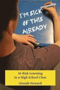 Ginnah Howard - I'm Sick of This Already: At-Risk Learning in a High School Class, Häftad