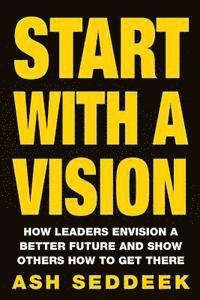 Ash Seddeek - Start with a Vision: How Leaders Envision a Better Future and Show Others How to Get There, Häftad. Tillgänglighet: Lägg i varukorg