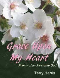 Terry Harris - Grace Upon My Heart: Poems of an Awesome God, Häftad
