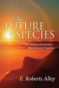 E. Roberts Alley - The Future of Species: The Fantasy of Evolution - The Science of Creation, Häftad. Tillgänglighet: Lägg i varukorg