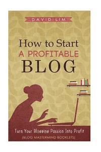 David Lim - How To Start A Profitable Blog: A Guide To Create Content That Rocks, Build Traffic, And Turn Your Blogging Passion Into Profit, Häftad. Tillgänglighet: Lägg i varukorg