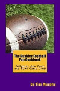 Tim Murphy - The Huskies Football Fan Cookbook: Tailgate, Man Cave and Bowl Game Grub, Häftad