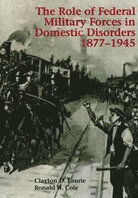 Ronald H. Cole, Clayton D. Laurie - The Role of Federal Military Forces in Domestic Disorders, 1877-1945, Häftad