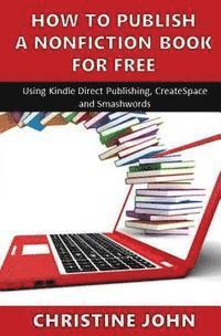 Christine John - How to Publish a Nonfiction Book for Free: Using Kindle Direct Publishing, CreateSpace and Smashwords, Häftad. Tillgänglighet: Lägg i varukorg