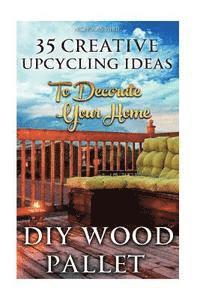 Nicholas White - DIY Wood Pallet Projects: 35 Creative Upcycling Ideas To Decorate Your Home: (Wood Pallet, DIY Projects, DIY Household Tips, DIY Palette Project, Häftad