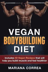 VEGAN BODYBUILDING Diet: Includes 50 Vegan Recipes that will help you build muscle and feel healthier