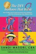 The DIY Balloon Hat Bible: How To Wow Your Friends and Impress Your Relatives With 40+ Amazing Easy Balloon Hats