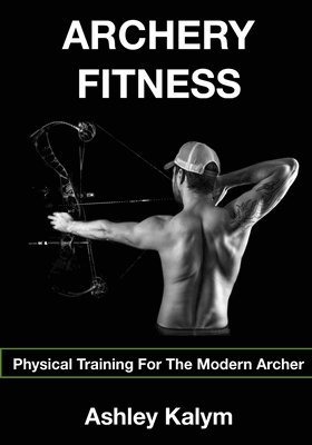 Ashley Kalym - Archery Fitness: Physical Training for The Modern Archer, Häftad