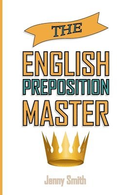 Jenny Smith - The English Preposition Master: 460 Preposition Uses to SUPER-POWER Your English Skills, Häftad