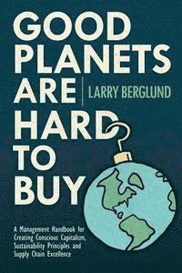 Good Planets are Hard to Buy: A Management Handbook for Creating Conscious Capitalism, Sustainability Principles and Supply Chain Excellence av Larry