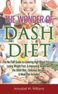 The Wonder of DASH Diet: The No-Fluff Guide to Lowering High Blood Pressure, Losing Weight Fast, & Improving Health with the DASH Diet - Delici