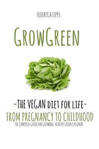 Grow Green-The Vegan Diet for Life- From Pregnacy to Childhood: The Complete Guide for Growing Healthy Green Children av Federica Lippi