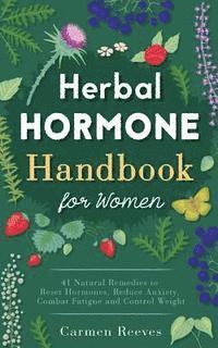 Herbal Hormone Handbook for Women: 41 Natural Remedies to Reset Hormones, Reduce Anxiety, Combat Fatigue and Control Weight av Carmen Reeves