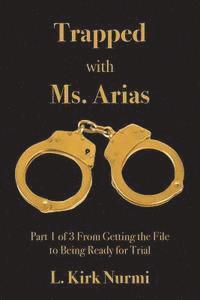 L. Kirk Nurmi - Trapped with Ms. Arias: Part 1 of 3 From Getting the File to Being Ready for Trial, Häftad