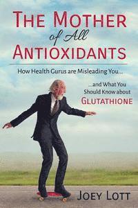 Joey Lott - The Mother of All Antioxidants: How Health Gurus are Misleading You and What You Should Know about Glutathione, Häftad. Tillgänglighet: Lägg i varukorg