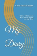 My Diary: 1942 to 1954 Years of War - My Life among my dear Ones