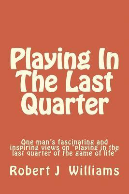 Robert J. Williams - Playing In The Last Quarter: One man's fascinating and inspiring views on 'playing in the last quarter of the game of life', Häftad. Tillgänglighet: Lägg i varukorg