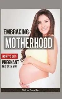 Fhilcar Faunillan - Embracing Motherhood: How to Get Pregnant the Easy Way, Häftad. Tillgänglighet: Lägg i varukorg