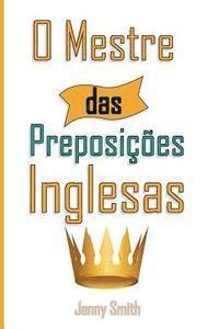 Jenny Smith - O Mestre das Preposicoes Inglesas: 460 Usos das Preposições para SUPER FORTALECER o seu Inglês, Häftad