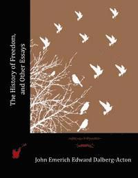 John Emerich Edward Dalberg-Acton - The History of Freedom, and Other Essays, Häftad