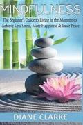 Mindfulness: The Beginner's Guide to Living in the Moment to Achieve Less Stress, More Happiness & Inner Peace