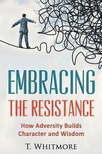 T. Whitmore - Embracing the Resistance: How Adversity Builds Character and Wisdom, Häftad. Tillgänglighet: Lägg i varukorg