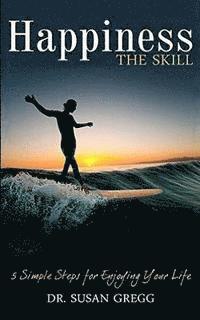 Susan Gregg - Happiness the Skill: 5 Steps for Enjoying Your Life, Häftad