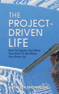 Kathleen Thompson - The Project-Driven Life: How To Figure Out What You Want To Be When You Grow Up, Häftad