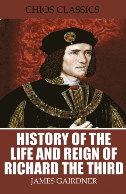 James Gairdner - History of the Life and Reign of Richard the Third, E-bok