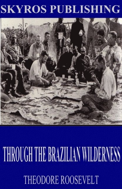 Theodore Roosevelt - Through the Brazilian Wilderness, E-bok