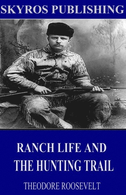 Theodore Roosevelt - Ranch Life and the Hunting-Trail, E-bok