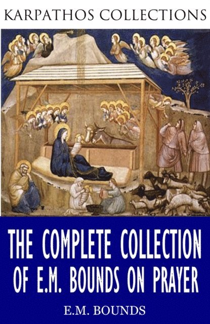 E.M. Bounds - Complete Collection of E.M Bounds on Prayer, E-bok
