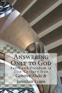 Geneive Abdo, Jonathan Lyons - Answering Only to God: Faith and Freedom in 21st-Century Iran, Häftad