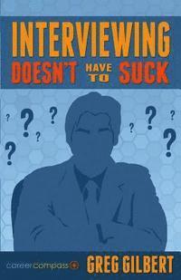 Greg Gilbert - Interviewing Doesn't Have To Suck: How To Eliminate Stress And Be Successful In Your Next Job Interview (Career Compass), Häftad