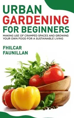 Fhilcar Faunillan - Urban Gardening For Beginners: Making Use Of Cramped Spaces And Growing Your Own Food For A Sustainable Living, Häftad. Tillgänglighet: Lägg i varukorg