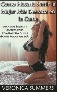 Veronica Summers - Como Hacerla Sentir la Mujer Más Deseada en la Cama: ¡Maneras Fáciles y Rápidas para Complacerla que la Harán Rogar Por Más! (Spanish Edition), Häftad