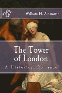 William H. Ainsworth - The Tower of London: A Historical Romance, Häftad