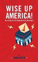 Nina Martin - Wise up America: How To Vote For The President Of The United States, Häftad. Tillgänglighet: Lägg i varukorg