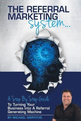 Michael Griffiths - The Referral Marketing System: A Step-By-Step Guide To Turning Your Business Into A Referral Generating Machine, Häftad. Tillgänglighet: Lägg i varukorg