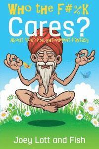 Fish, Joey Lott - Who the F#%k Cares?: ...About Your Enlightenment Fantasy, Häftad