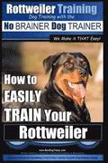 Rottweiler Training, Dog Training with the No BRAINER dog TRAINER We make it THAT easy!: How to EASILY TRAIN Your Rottweiler