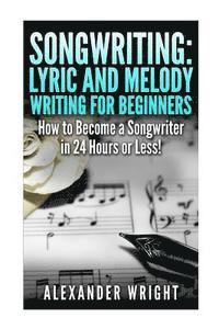 Alexander Wright - Songwriting: Lyric and Melody Writing for Beginners: How to Become a Songwriter in 24 Hours or Less!, Häftad. Tillgänglighet: Lägg i varukorg