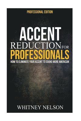 Whitney Nelson - Accent Reduction For Professionals: How to Eliminate Your Accent to Sound More American, Häftad