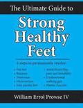 The Ultimate Guide to Strong Healthy Feet: Permanently Fix Flat Feet, Bunions, Neuromas, Chronic Joint Pain, Hammertoes, Sesamoiditis, Toe Crowding, H
