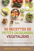 50 RECETTES De PETITS DEJEUNERS VEGETALIENS: Debutez la journee avec un petit dejeuner sante