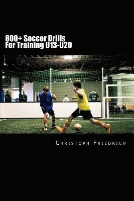 Christoph Friedrich - 800+ Soccer Training Drills For U13-U20: Soccer Football Practice Drills For Youth Coaching & Skills Training, Häftad